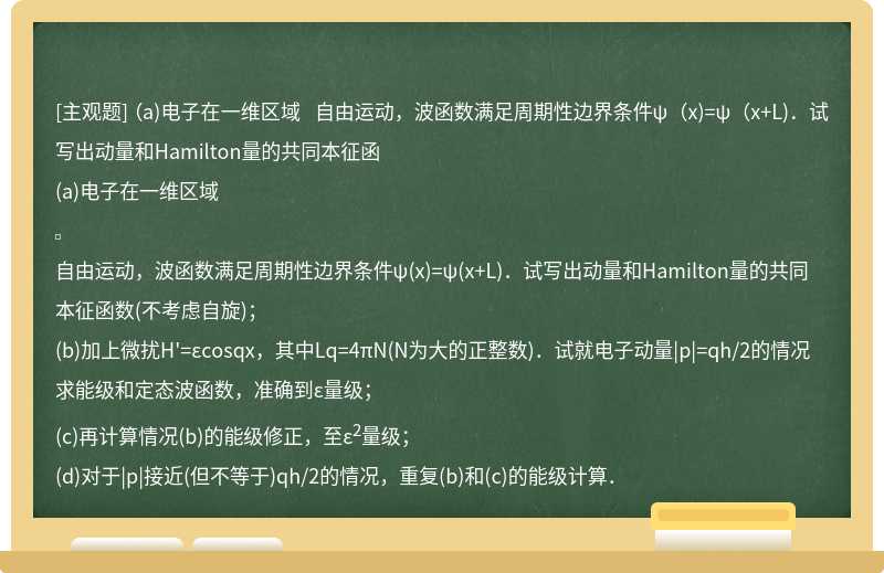 （a)电子在一维区域    自由运动，波函数满足周期性边界条件ψ（x)=ψ（x+L)．试写出动量和Hamilton量的共同本征函