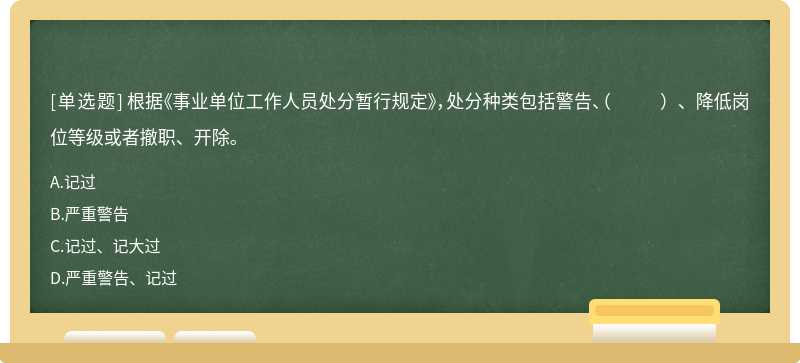 根据《事业单位工作人员处分暂行规定》，处分种类包括警告、（    ）、降低岗位等级或者撤职、开除。