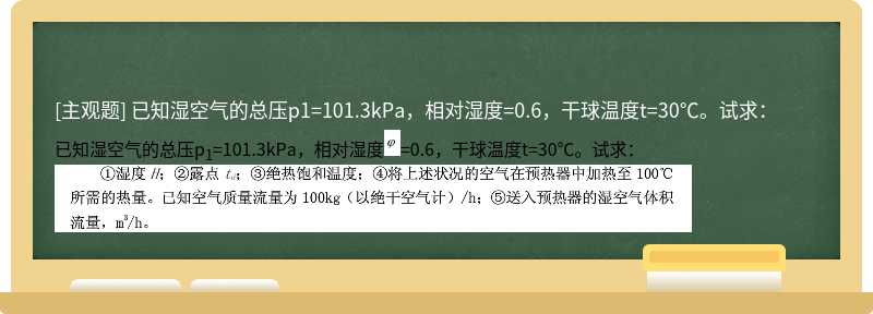 已知湿空气的总压p1=101.3kPa，相对湿度=0.6，干球温度t=30℃。试求：