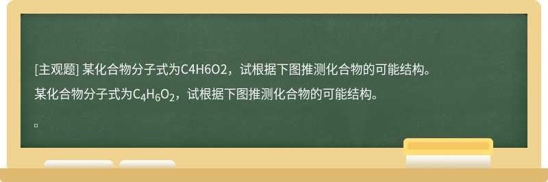 某化合物分子式为C4H6O2，试根据下图推测化合物的可能结构。