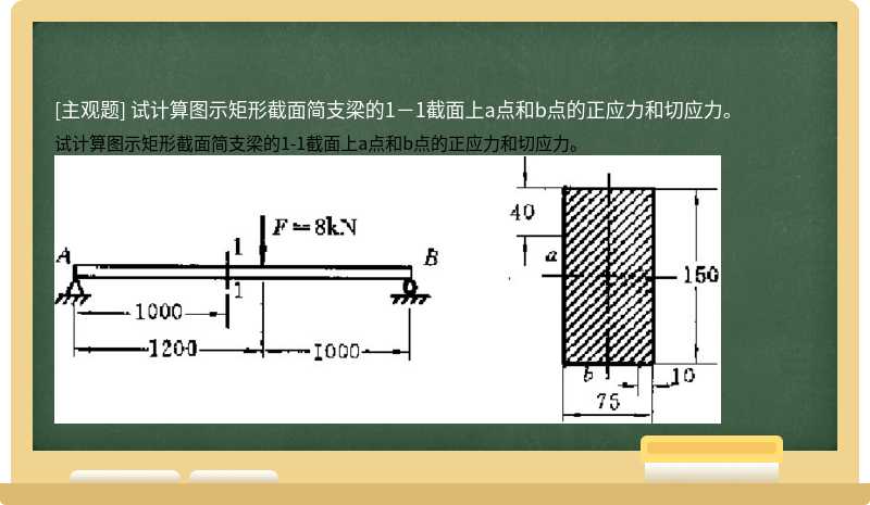 试计算图示矩形截面简支梁的1－1截面上a点和b点的正应力和切应力。