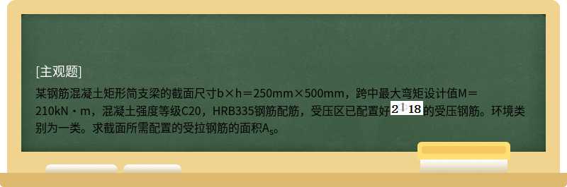 某钢筋混凝土矩形简支梁的截面尺寸b×h＝250mm×500mm，跨中最大弯矩设计值M＝210kN·m，混凝土强度等级C20，HRB335