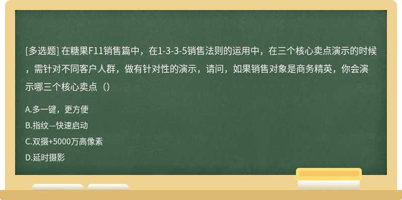 在糖果F11销售篇中，在1-3-3-5销售法则的运用中，在三个核心卖点演示的时候，需针对不同客户人群，做有针对性的演示，请问，如果销售对象是商务精英，你会演示哪三个核心卖点（）