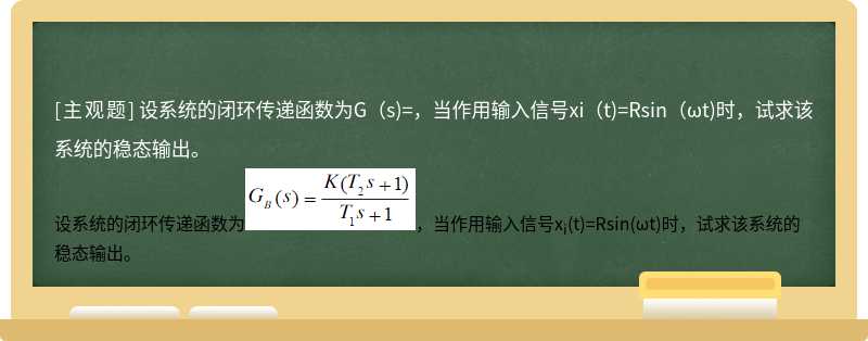 设系统的闭环传递函数为G（s)=，当作用输入信号xi（t)=Rsin（ωt)时，试求该系统的稳态输出。