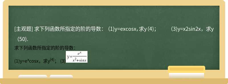 求下列函数所指定的阶的导数：  （1)y=excosx，求y（4)；  （3)y=x2sin2x，求y（50).