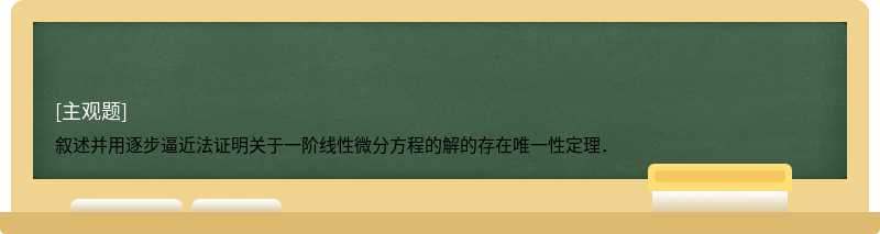 叙述并用逐步逼近法证明关于一阶线性微分方程的解的存在唯一性定理．