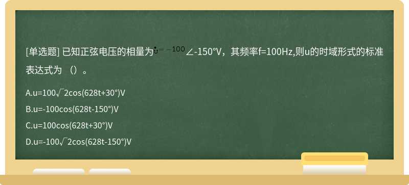 已知正弦电压的相量为∠-150°V，其频率f=100Hz,则u的时域形式的标准表达式为 （）。