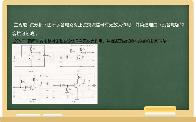 试分析下图所示各电路对正弦交流信号有无放大作用，并简述理由（设各电容的容抗可忽略)。