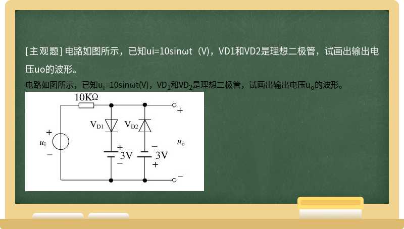 电路如图所示，已知ui=10sinωt（V)，VD1和VD2是理想二极管，试画出输出电压uo的波形。