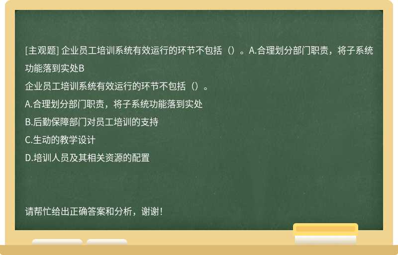 企业员工培训系统有效运行的环节不包括（）。A.合理划分部门职责，将子系统功能落到实处B