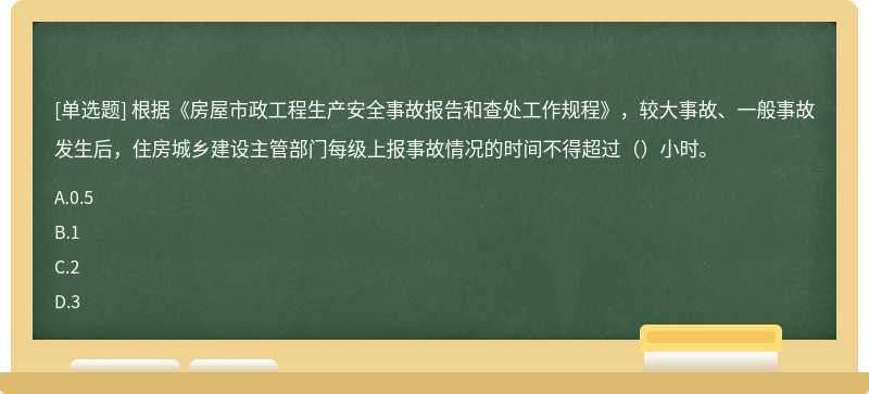 根据《房屋市政工程生产安全事故报告和查处工作规程》，较大事故、一般事故发生后，住房城乡建设主管部门每级上报事故情况的时间不得超过（）小时。