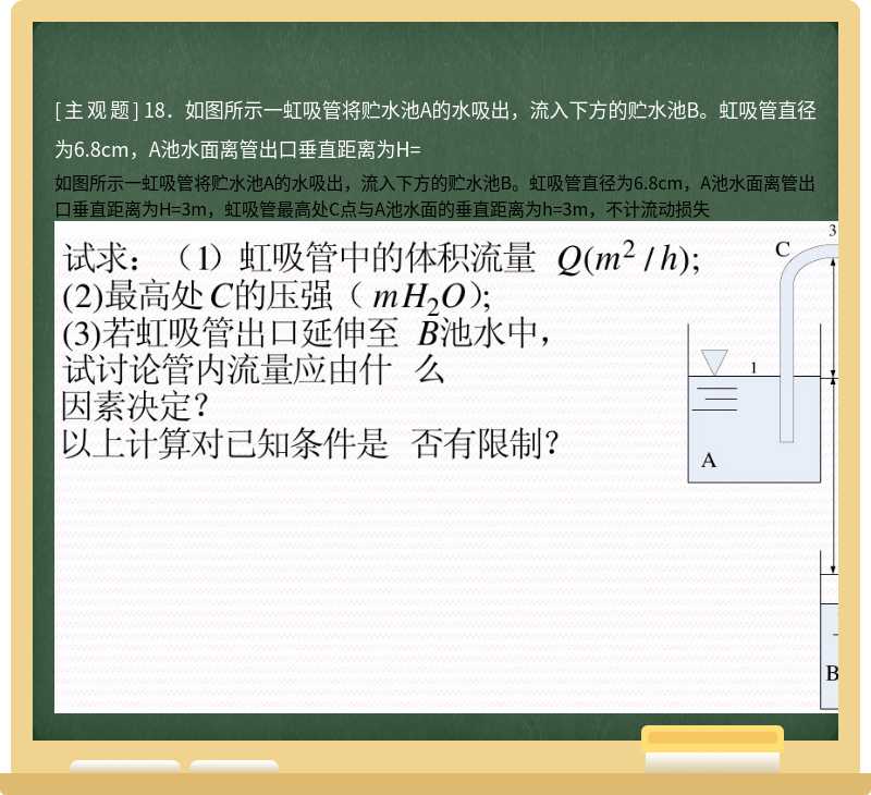 18．如图所示一虹吸管将贮水池A的水吸出，流入下方的贮水池B。虹吸管直径为6.8cm，A池水面离管出口垂直距离为H=