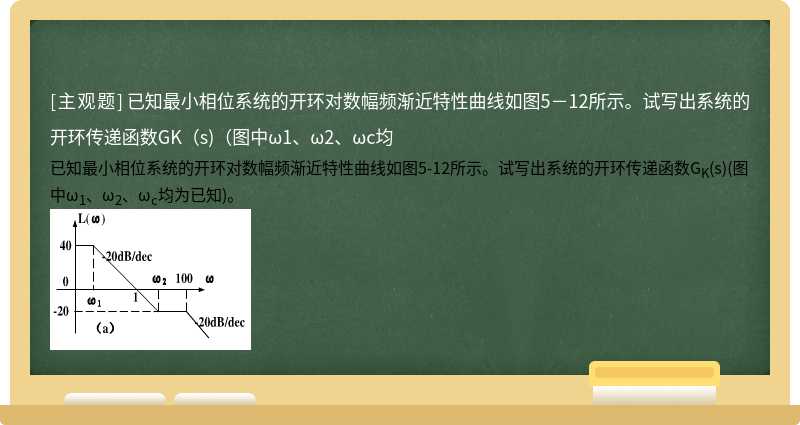 已知最小相位系统的开环对数幅频渐近特性曲线如图5－12所示。试写出系统的开环传递函数GK（s)（图中ω1、ω2、ωc均