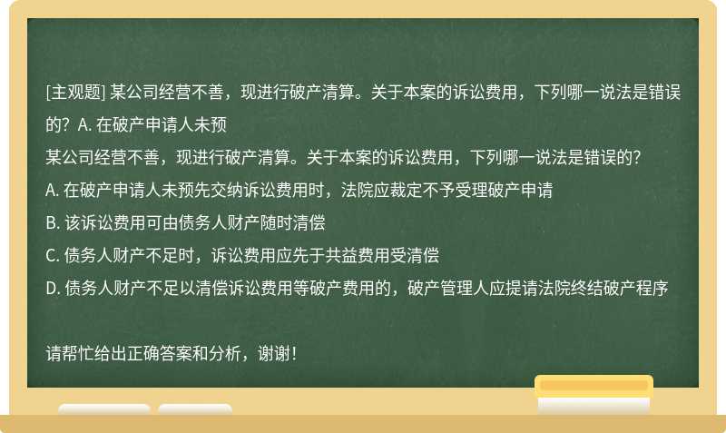 某公司经营不善，现进行破产清算。关于本案的诉讼费用，下列哪一说法是错误的？A. 在破产申请人未预