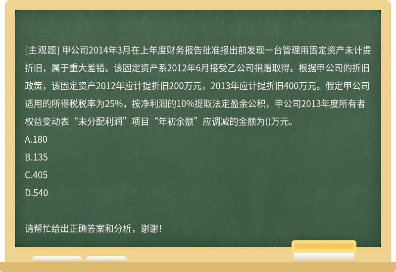 甲公司2014年3月在上年度财务报告批准报出前发现一台管理用固定资产未计提折旧，属于重大差错。该