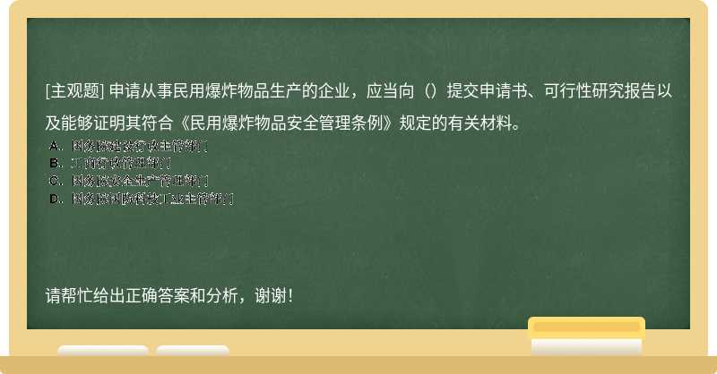 申请从事民用爆炸物品生产的企业，应当向（）提交申请书、可行性研究报告以及能够证明其