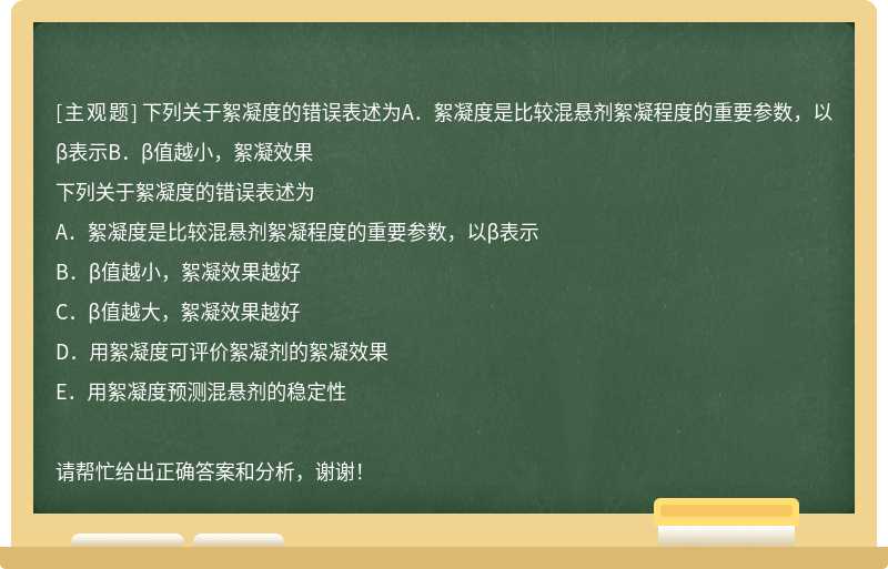 下列关于絮凝度的错误表述为A．絮凝度是比较混悬剂絮凝程度的重要参数，以β表示B．β值越小，絮凝效果