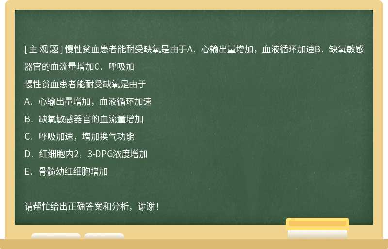 慢性贫血患者能耐受缺氧是由于A．心输出量增加，血液循环加速B．缺氧敏感器官的血流量增加C．呼吸加