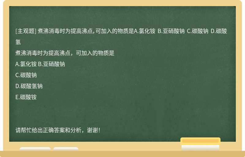 煮沸消毒时为提高沸点，可加入的物质是A.氯化铵 B.亚硝酸钠 C.碳酸钠 D.碳酸氢