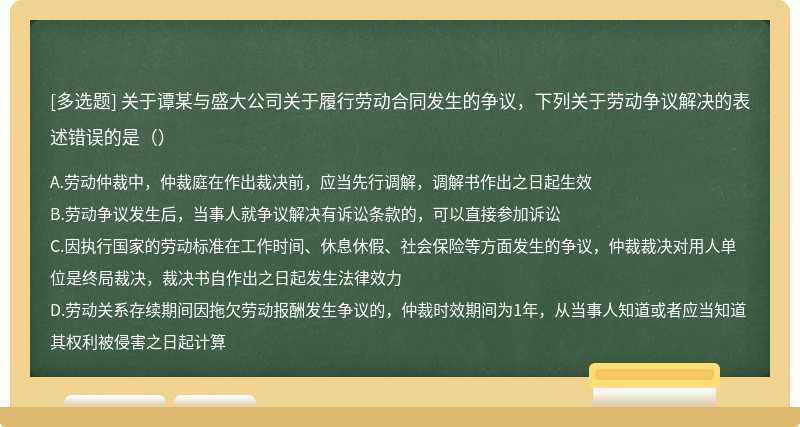 关于谭某与盛大公司关于履行劳动合同发生的争议，下列关于劳动争议解决的表述错误的是（）