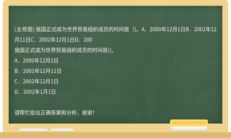 我国正式成为世界贸易组织成员的时间是（)。A．2000年12月1日B．2001年12月11日C．2002年12月1日D．200