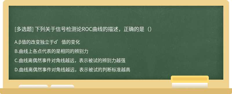 下列关于信号检测论ROC曲线的描述，正确的是（） A.β值的改变独立于d’值的变化B.曲线上