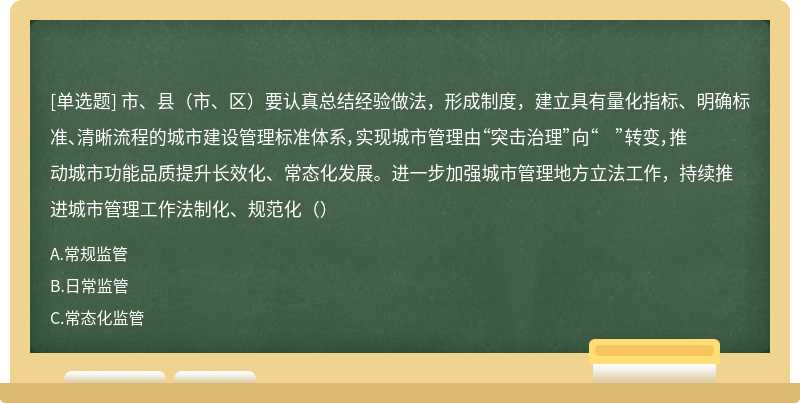 市、县（市、区）要认真总结经验做法，形成制度，建立具有量化指标、明确标准、清晰流程的城市建设管理标准体系，实现城市管理由“突击治理”向“ ”转变，推动城市功能品质提升长效化、常态化发展。进一步加强城市管理地方立法工作，持续推进城市管理工作法制化、规范化（）