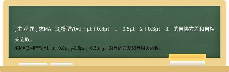 求MA（3)模型Yt=1＋μt＋0.8μt－1－0.5μt－2＋0.3μt－3。的自协方差和自相关函数。