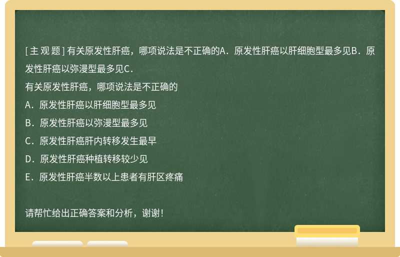 有关原发性肝癌，哪项说法是不正确的A．原发性肝癌以肝细胞型最多见B．原发性肝癌以弥漫型最多见C．