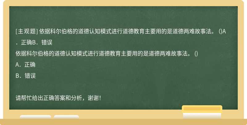 依据科尔伯格的道德认知模式进行道德教育主要用的是道德两难故事法。 （)A．正确B．错误