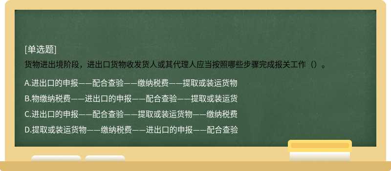 货物进出境阶段，进出口货物收发货人或其代理人应当按照哪些步骤完成报关工作（）。