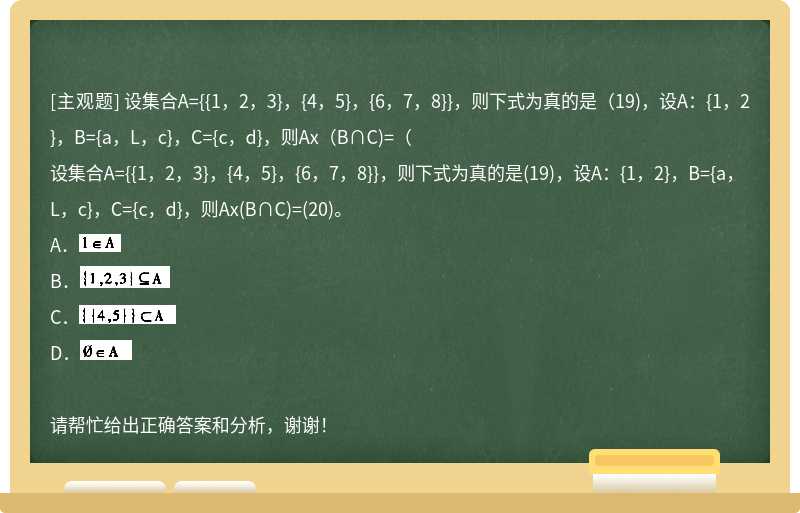 设集合A={{1，2，3}，{4，5}，{6，7，8}}，则下式为真的是（19)，设A：{1，2}，B={a，L，c}，C={c，d}，则Ax ...