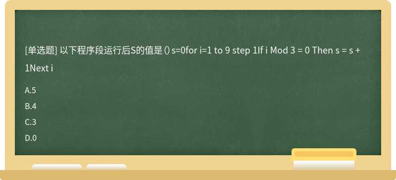 以下程序段运行后S的值是（）s=0for i=1 to 9 step 1If i Mod 3 = 0 Then s = s + 1Next i