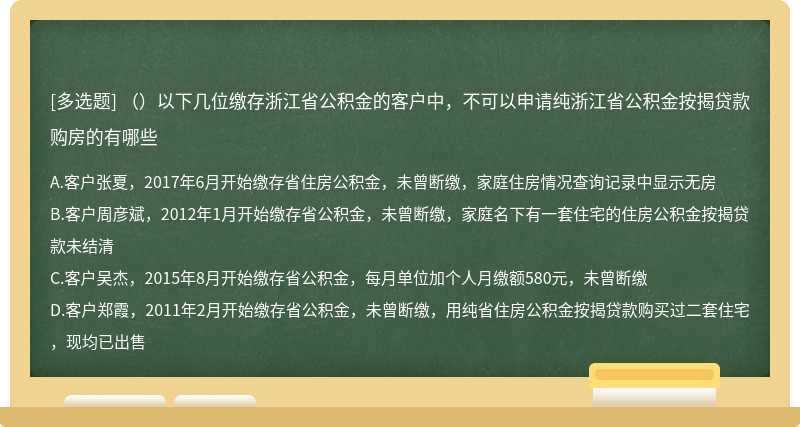 （）以下几位缴存浙江省公积金的客户中，不可以申请纯浙江省公积金按揭贷款购房的有哪些