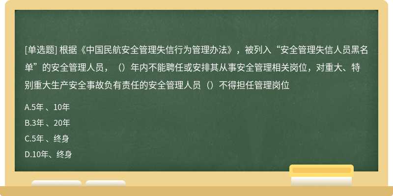 根据《中国民航安全管理失信行为管理办法》，被列入“安全管理失信人员黑名单”的安全管理人员，（）年内不能聘任或安排其从事安全管理相关岗位，对重大、特别重大生产安全事故负有责任的安全管理人员（）不得担任管理岗位