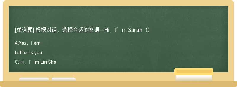 根据对话，选择合适的答语—Hi，I’m Sarah（）