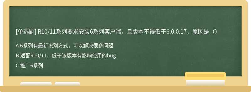 R10/11系列要求安装6系列客户端，且版本不得低于6.0.0.17，原因是（）