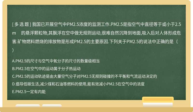 我国已开展空气中PM2.5浓度的监测工作.PM2.5是指空气中直径等于或小于2.5m 的悬浮颗粒物,其飘浮在空中做无规则运动,很难自然沉降到地面,吸入后对人体形成危害.矿物燃料燃烧的排放物是形成PM2.5的主要原因.下列关于PM2.5的说法中正确的是（）