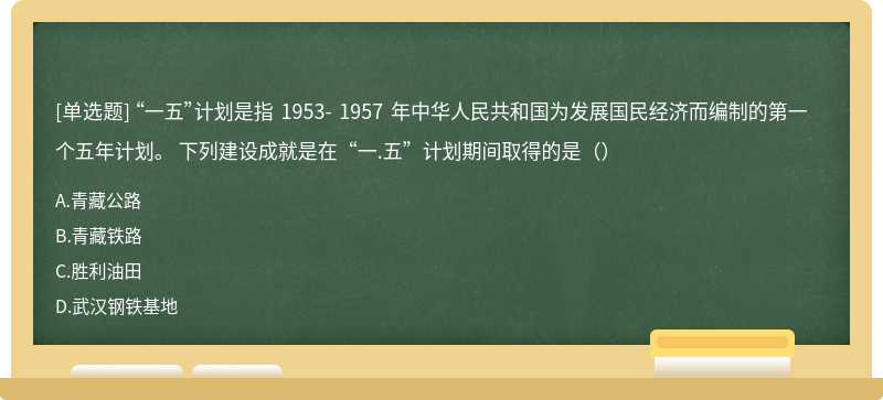 “一五”计划是指 1953- 1957 年中华人民共和国为发展国民经济而编制的第一个五年计划。 下列建设成就是在“一.五”计划期间取得的是（）