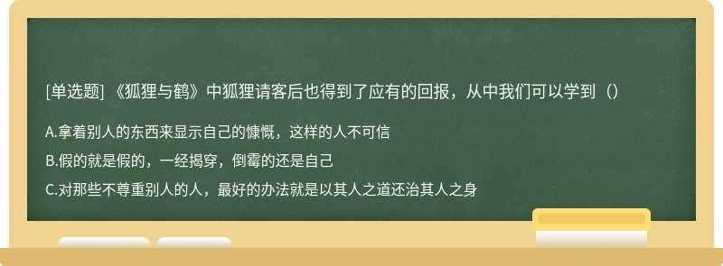 《狐狸与鹤》中狐狸请客后也得到了应有的回报，从中我们可以学到（）