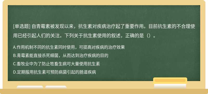 自青霉素被发现以来，抗生素对疾病治疗起了重要作用。目前抗生素的不合理使用已经引起人们的关注。下列关于抗生素使用的叙述，正确的是（）。