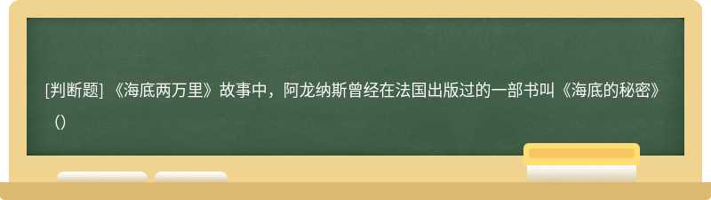 《海底两万里》故事中，阿龙纳斯曾经在法国出版过的一部书叫《海底的秘密》（）