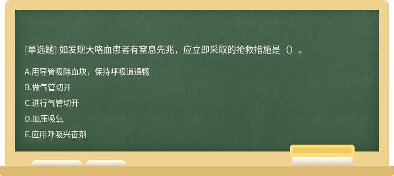 如发现大咯血患者有窒息先兆，应立即采取的抢救措施是（）。