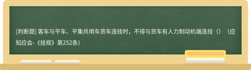 客车与平车、平集共用车货车连挂时，不得与货车有人力制动机端连挂（）（应知应会-《技规》第252条）