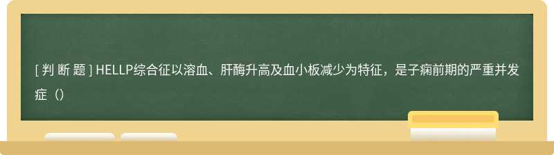 HELLP综合征以溶血、肝酶升高及血小板减少为特征，是子痫前期的严重并发症（）