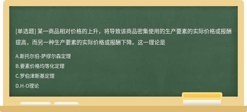 某一商品相对价格的上升，将导致该商品密集使用的生产要素的实际价格或报酬提高，而另一种生产要素的实际价格或报酬下降。这一理论是