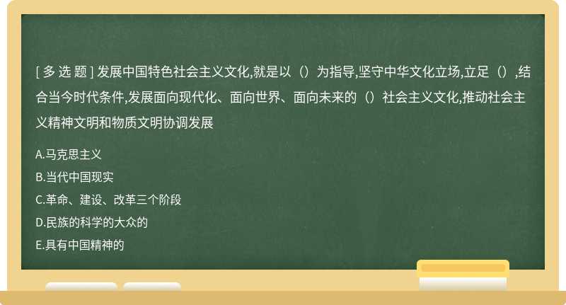 发展中国特色社会主义文化,就是以（）为指导,坚守中华文化立场,立足（）,结合当今时代条件,发展面向现代化、面向世界、面向未来的（）社会主义文化,推动社会主义精神文明和物质文明协调发展