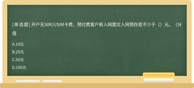 开户无SIM/USIM卡费，预付费客户新入网需交入网预存款不少于（）元。（分值