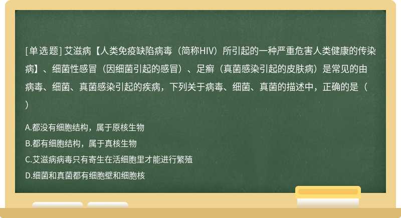 艾滋病【人类免疫缺陷病毒（简称HIV）所引起的一种严重危害人类健康的传染病】、细菌性感冒（因细菌引起的感冒）、足癣（真菌感染引起的皮肤病）是常见的由病毒、细菌、真菌感染引起的疾病，下列关于病毒、细菌、真菌的描述中，正确的是（）