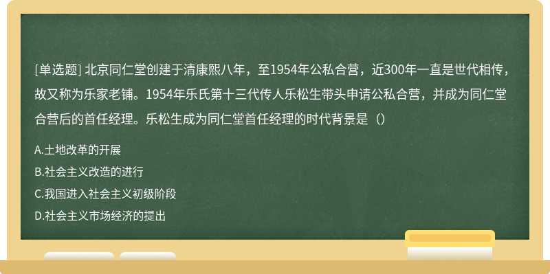 北京同仁堂创建于清康熙八年，至1954年公私合营，近300年一直是世代相传，故又称为乐家老铺。1954年乐氏第十三代传人乐松生带头申请公私合营，并成为同仁堂合营后的首任经理。乐松生成为同仁堂首任经理的时代背景是（）